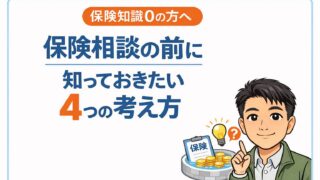 【保険知識0の方へ】保険相談に行く前に知っておきたい考え方4選