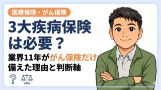 3大疾病保険は必要?業界11年ががん保険だけ備えた理由と判断軸