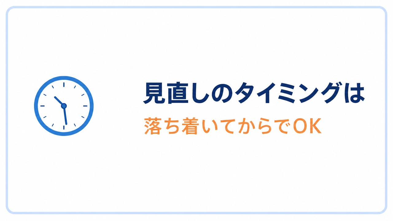 見直しのタイミングは 落ち着いてからでOK