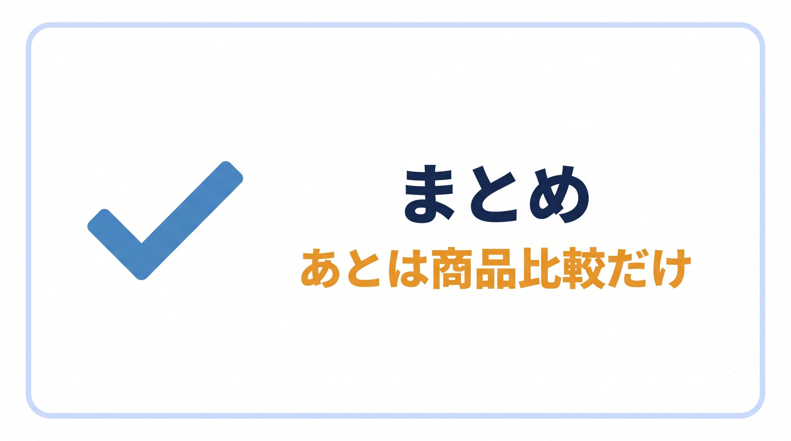 まとめ|決まれば、あとは商品比較だけ