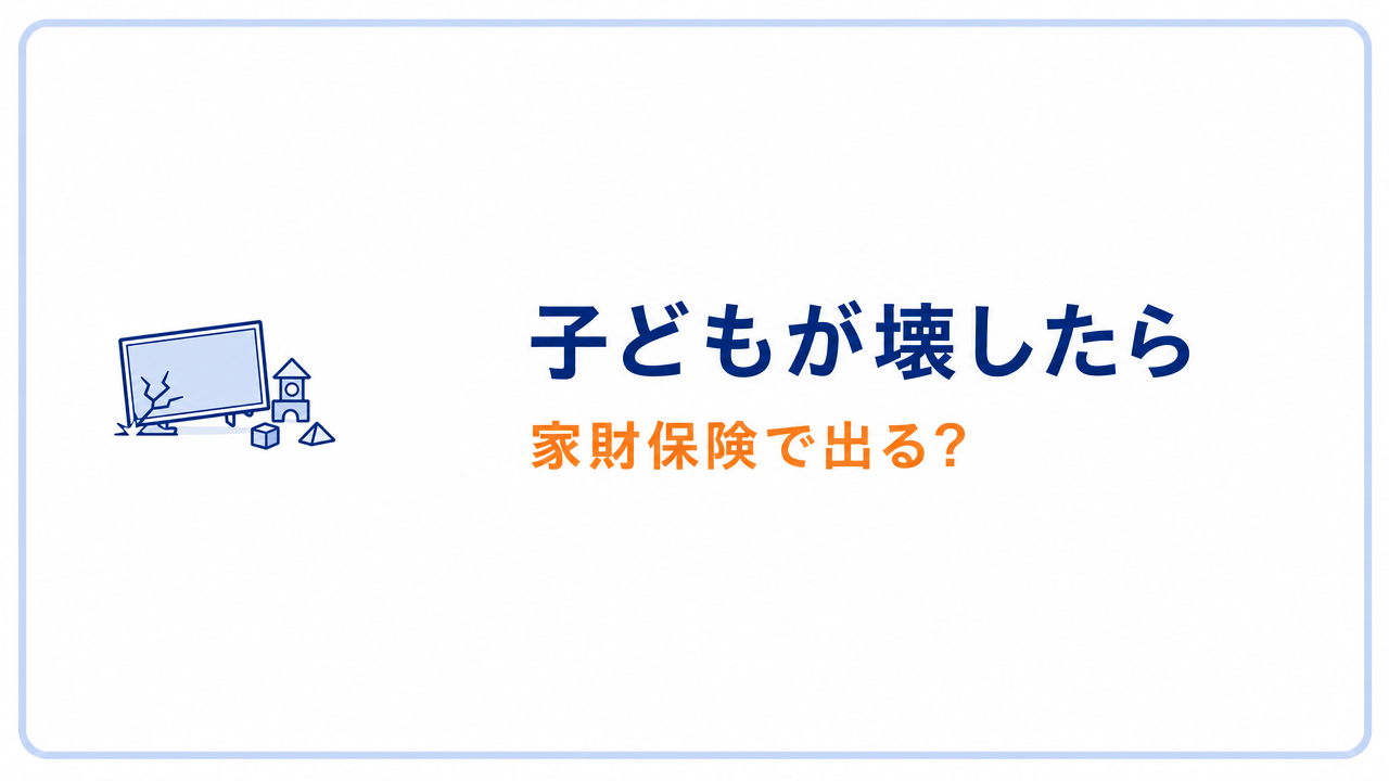 子どもが壊したら 家財保険で出る?